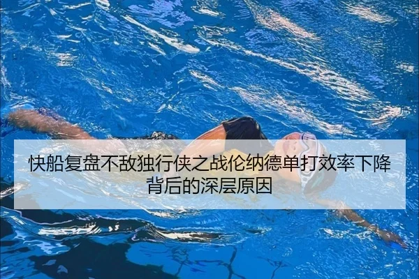 快船复盘不敌独行侠之战伦纳德单打效率下降背后的深层原因