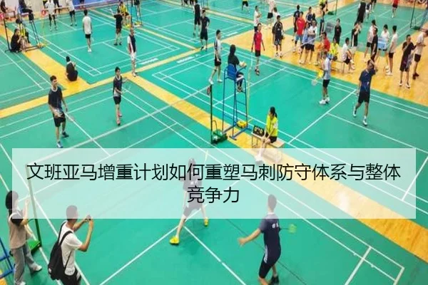 文班亚马增重计划如何重塑马刺防守体系与整体竞争力