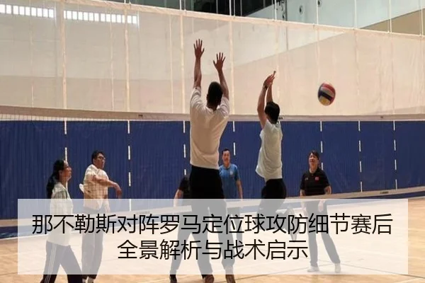 那不勒斯对阵罗马定位球攻防细节赛后全景解析与战术启示