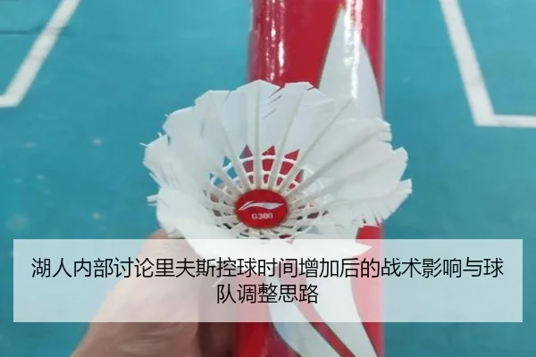湖人内部讨论里夫斯控球时间增加后的战术影响与球队调整思路