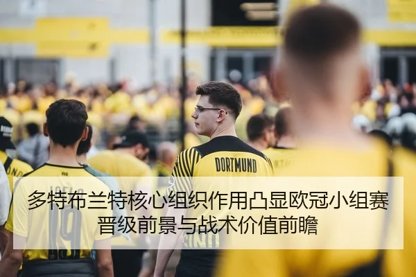 多特布兰特核心组织作用凸显欧冠小组赛晋级前景与战术价值前瞻