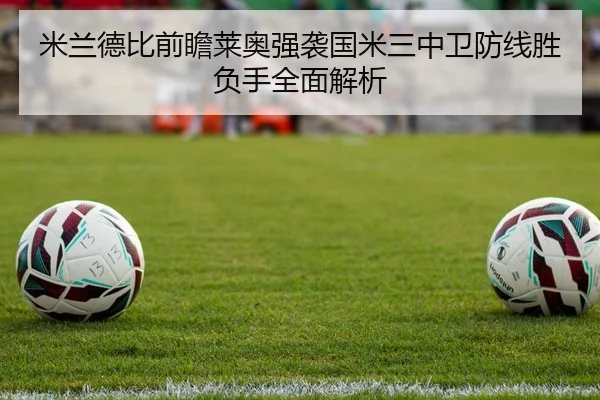 米兰德比前瞻莱奥强袭国米三中卫防线胜负手全面解析